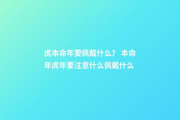 虎本命年要佩戴什么？ 本命年虎年要注意什么佩戴什么-第1張-觀點-玄機派